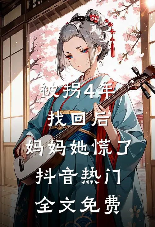 被拐4年找回后，妈妈她慌了抖音热门全文免费