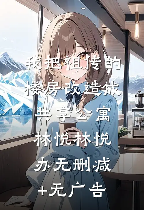 我把祖传的楼房改造成共享公寓林悦林悦办无删减+无广告