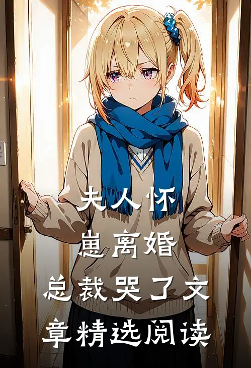 夫人怀崽离婚，总裁哭了文章精选阅读