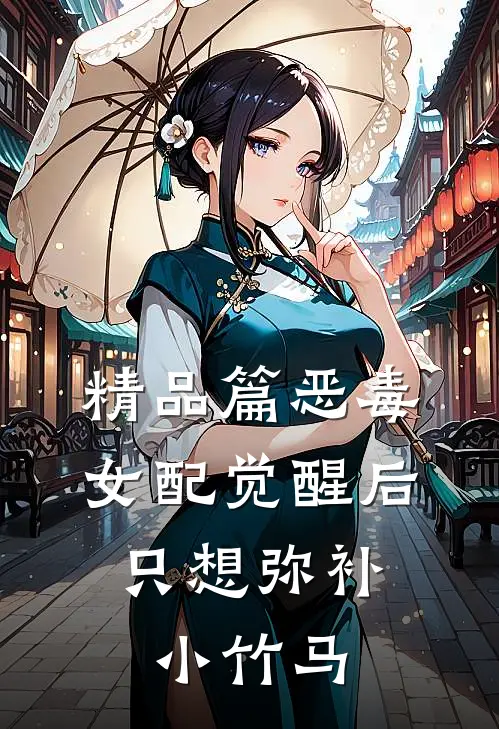 精品篇恶毒女配觉醒后,只想弥补小竹马