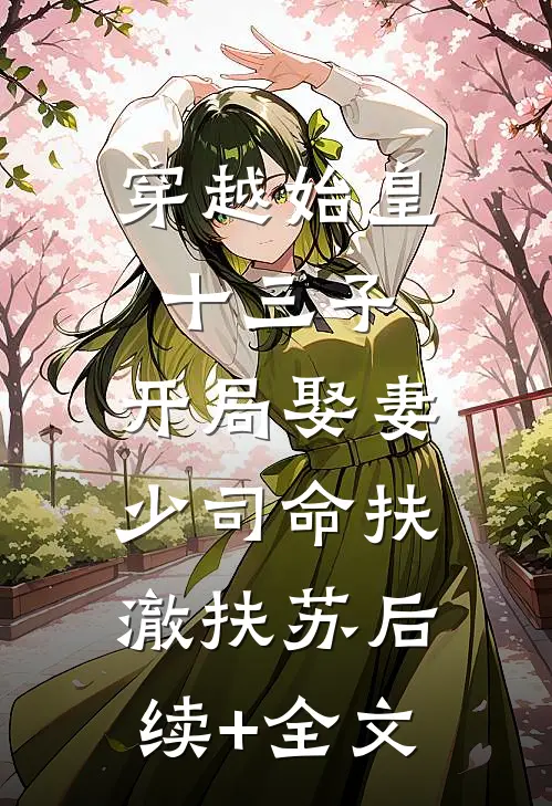 穿越始皇十三子，开局娶妻少司命扶澈扶苏后续+全文