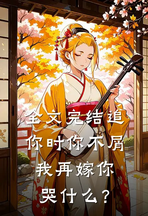 全文完结追你时你不屑，我再嫁你哭什么？