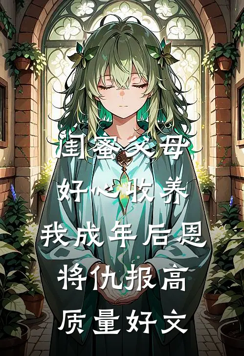 闺蜜父母好心收养，我成年后恩将仇报高质量好文