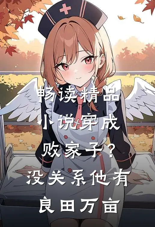 畅读精品小说穿成败家子？没关系，他有良田万亩