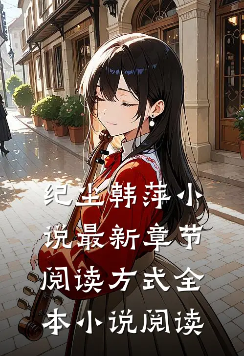 纪尘韩萍小说最新章节阅读方式全本小说阅读