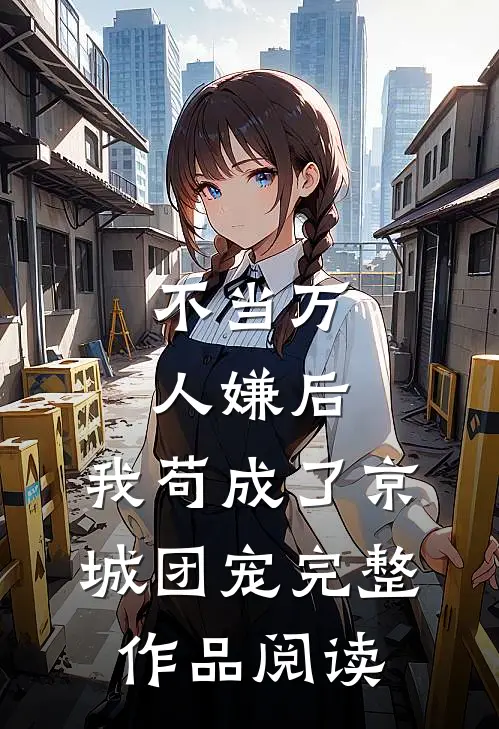 不当万人嫌后，我苟成了京城团宠完整作品阅读