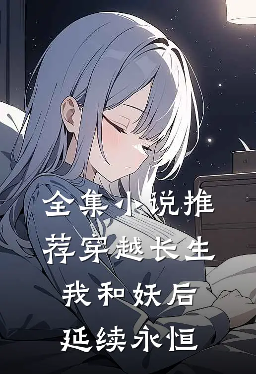 全集小说推荐穿越长生：我和妖后延续永恒