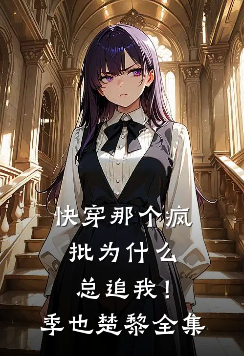 【快穿】那个疯批为什么总追我！季也楚黎 全集