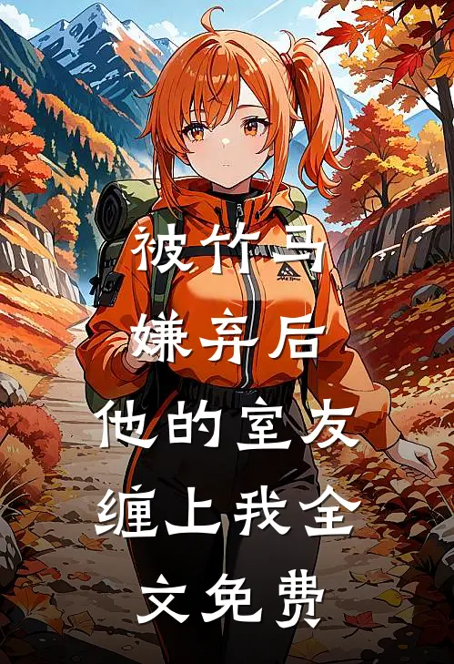 被竹马嫌弃后,他的室友缠上我全文免费观看