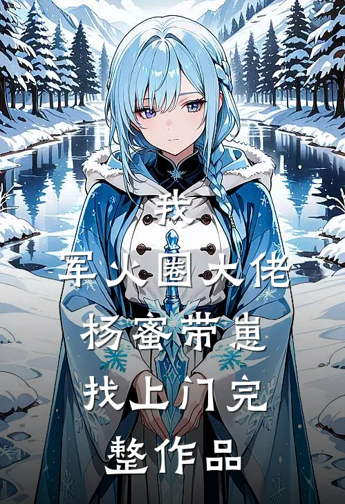 我，军火圈大佬，杨蜜带崽找上门完整作品