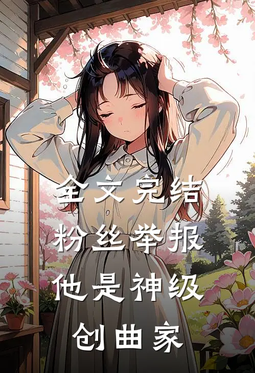 全文完结粉丝举报：他是神级创曲家