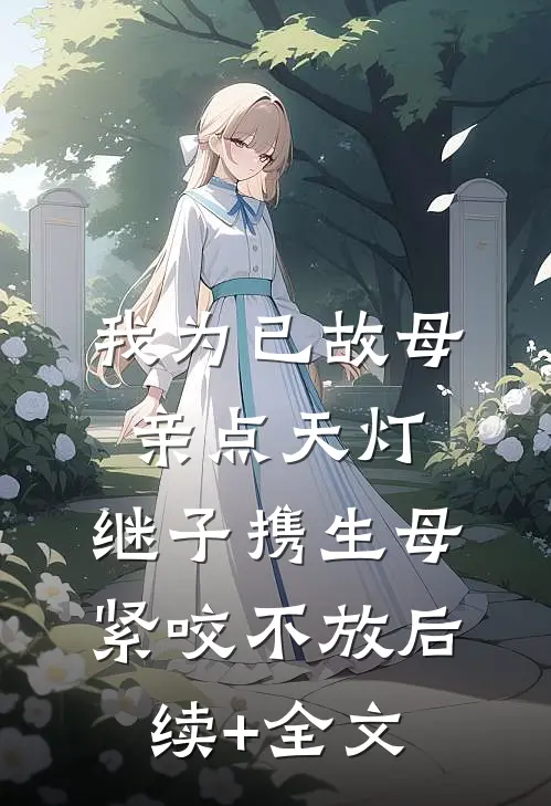 我为已故母亲点天灯，继子携生母紧咬不放后续+全文