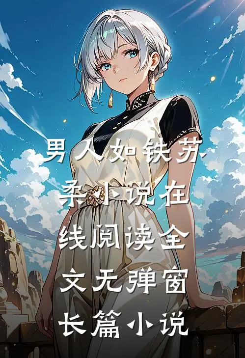 男人如铁苏柔小说在线阅读全文无弹窗长篇小说