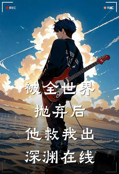 被全世界抛弃后，他救我出深渊在线