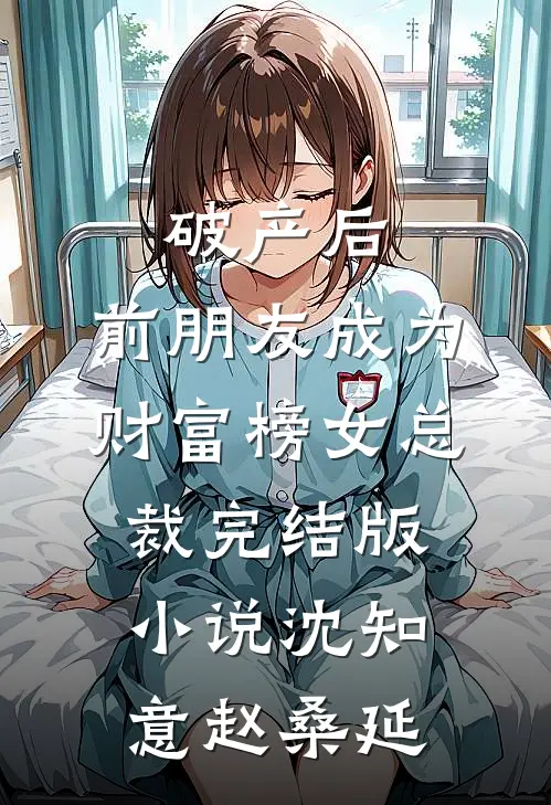 破产后，前朋友成为财富榜女总裁完结版小说沈知意赵桑延
