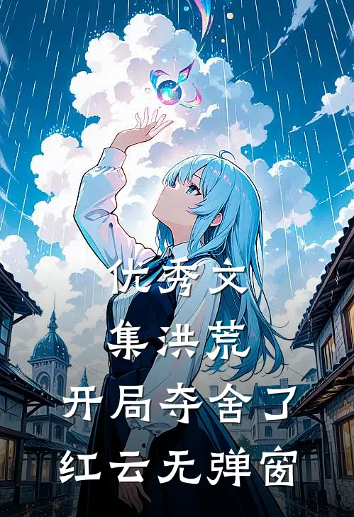 优秀文集洪荒:开局夺舍了红云无弹窗