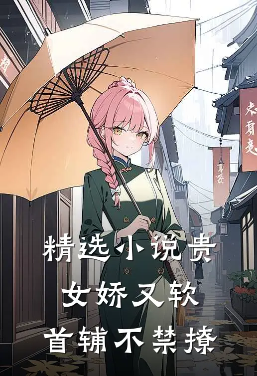 精选小说贵女娇又软，首辅不禁撩