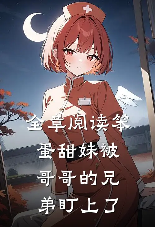 全章阅读笨蛋甜妹被哥哥的兄弟盯上了
