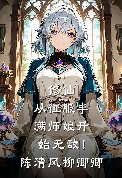 修仙从征服丰满师娘开始无敌!陈清风柳卿卿全文