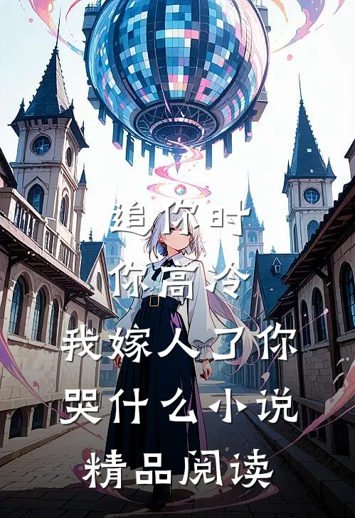 追你时你高冷,我嫁人了你哭什么小说精品阅读