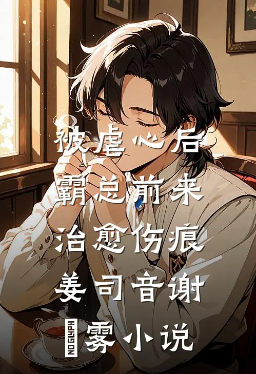 被虐心后，霸总前来治愈伤痕姜司音谢璟雾小说