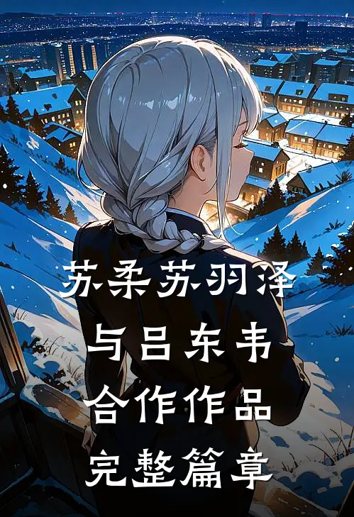 苏柔苏羽泽与吕东韦合作作品完整篇章