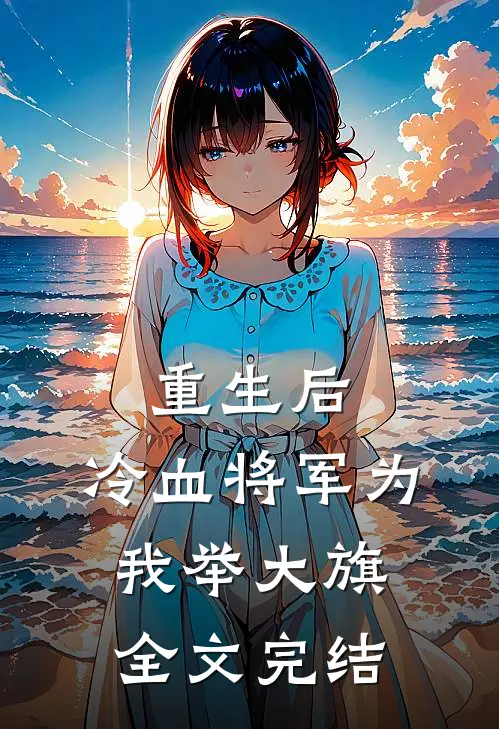 重生后，冷血将军为我举大旗全文完结