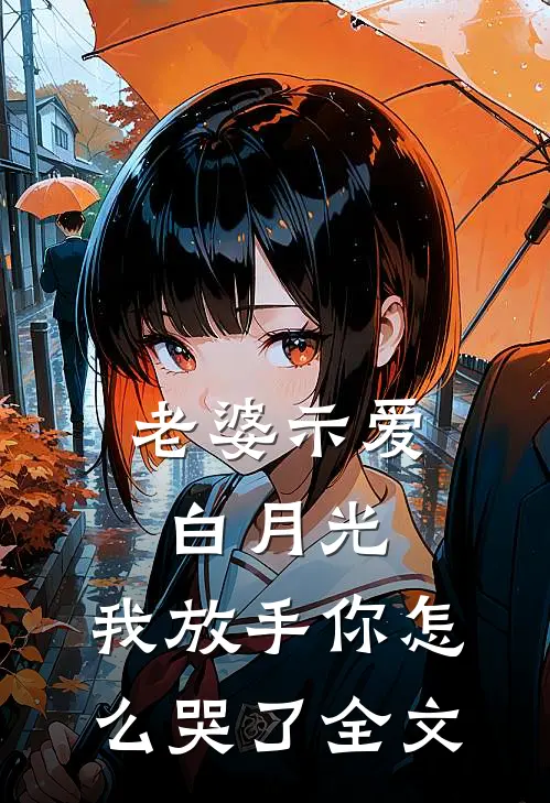 老婆示爱白月光，我放手你怎么哭了全文