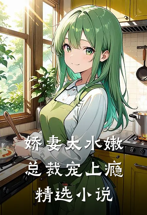 娇妻太水嫩,总裁宠上瘾精选免费阅读