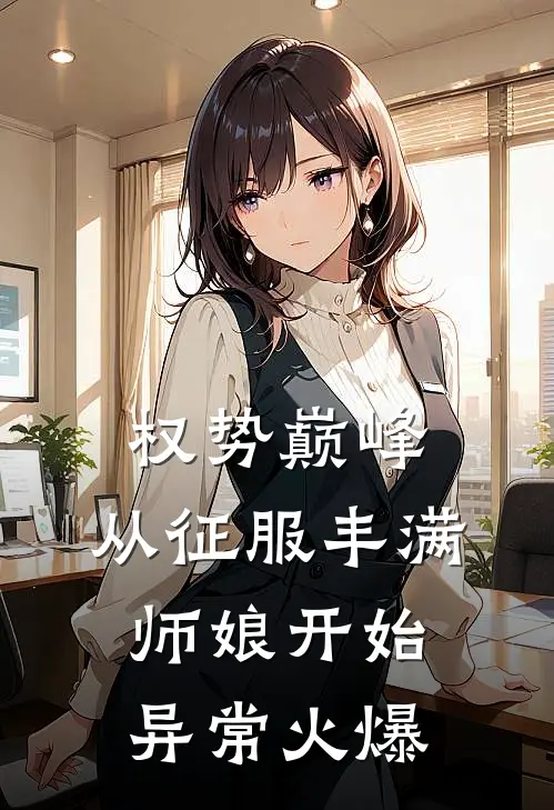 权势巅峰，从征服丰满师娘开始异常火爆