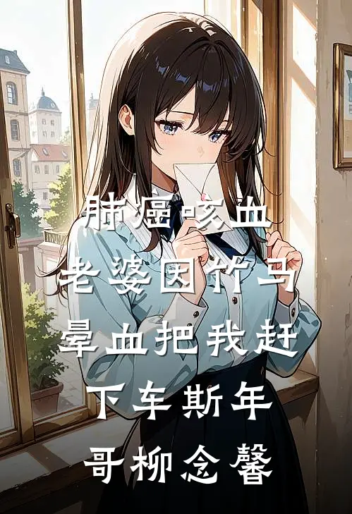 肺癌咳血，老婆因竹马晕血把我赶下车斯年哥柳念馨