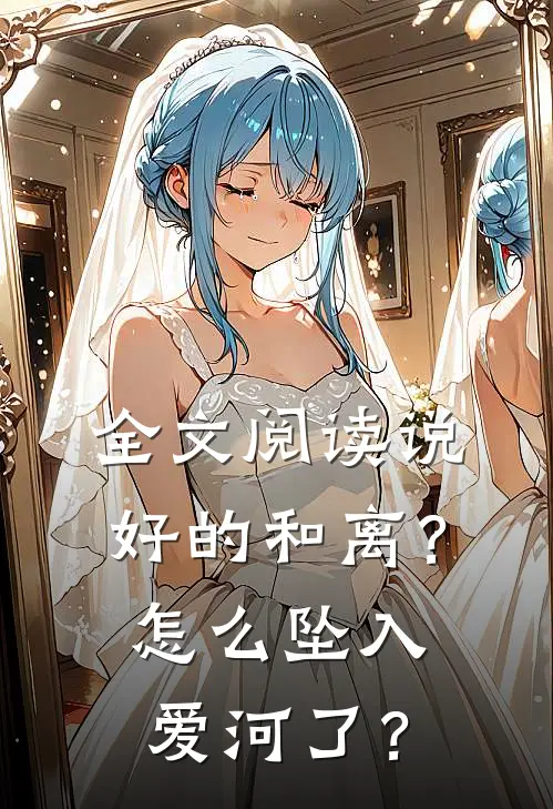 全文阅读说好的和离？怎么坠入爱河了？