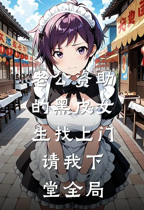 老公资助的黑皮女生找上门，请我下堂全局