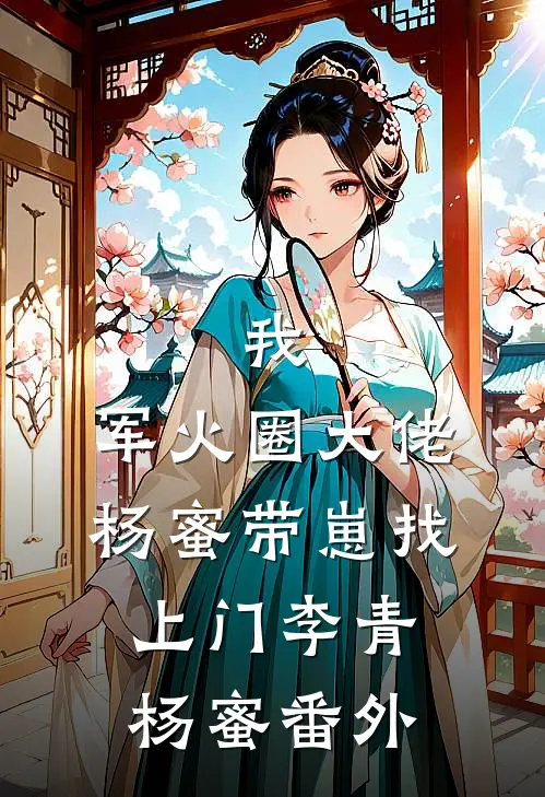 我，军火圈大佬，杨蜜带崽找上门李青杨蜜番外