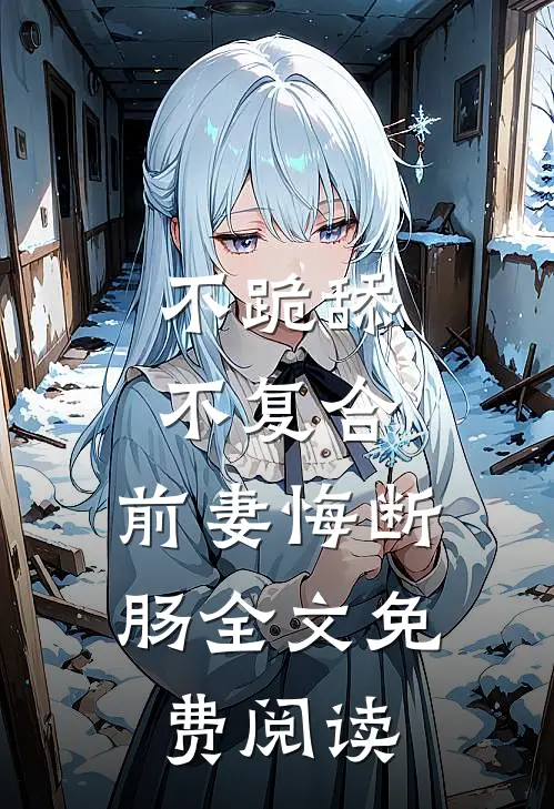 不跪舔，不复合，前妻悔断肠全文免费阅读