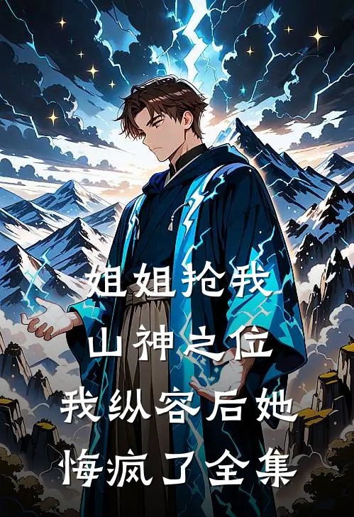 姐姐抢我山神之位，我纵容后她悔疯了全集