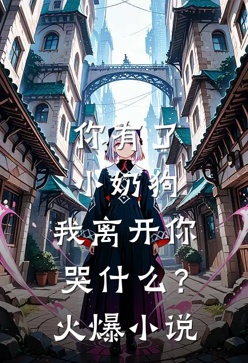 你有了小奶狗,我离开你哭?火爆在线阅读
