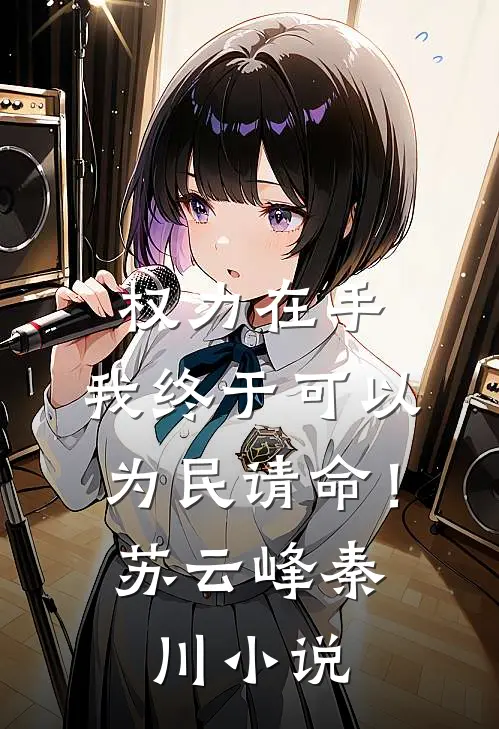 权力在手，我终于可以为民请命！苏云峰秦川小说