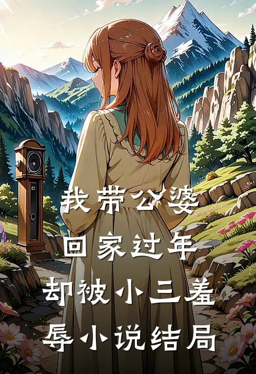 我带公婆回家过年,却被小三羞辱结局是