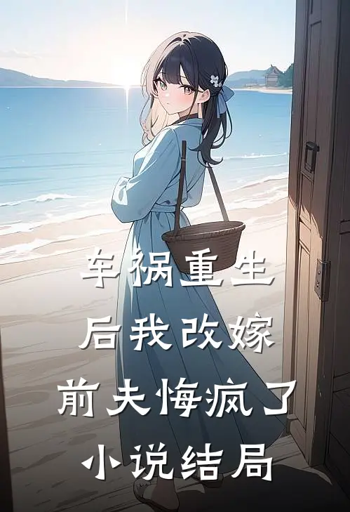 车祸重生后我改嫁，前夫悔疯了小说结局