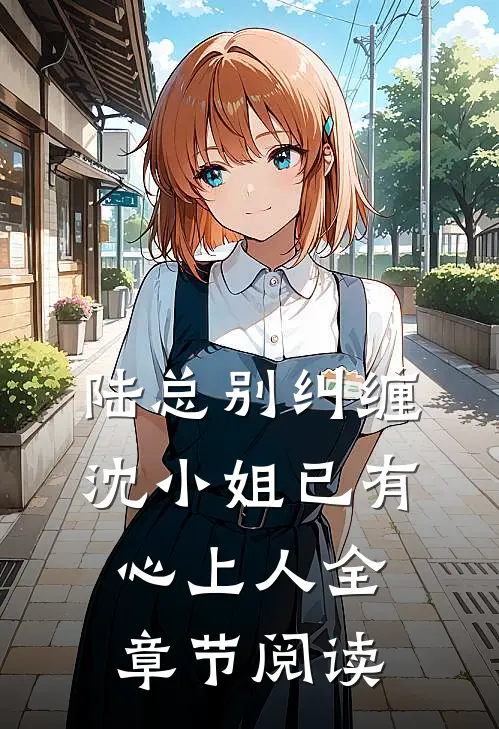 陆总别纠缠，沈小姐已有心上人全章节阅读