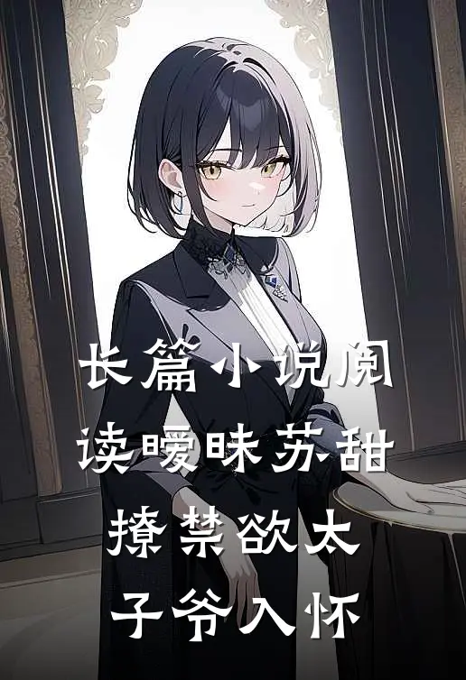长篇小说阅读暧昧苏甜：撩禁欲太子爷入怀