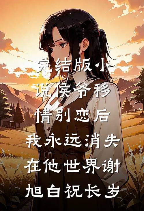 完结版小说侯爷移情别恋后，我永远消失在他世界谢旭白祝长岁