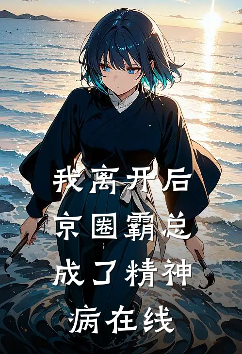 我离开后，京圈霸总成了精神病在线