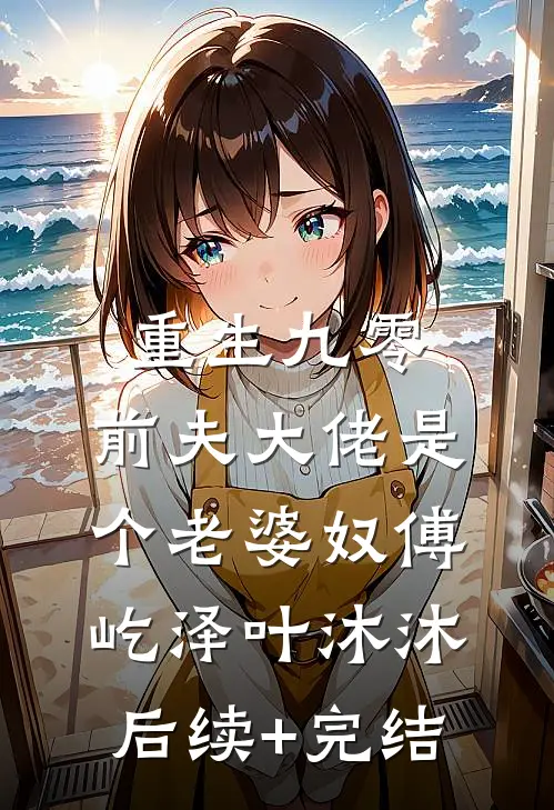重生九零：前夫大佬是个老婆奴傅屹泽叶沐沐后续+完结