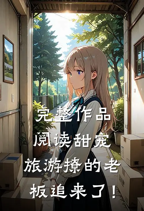 完整作品阅读甜宠：旅游撩的老板追来了！