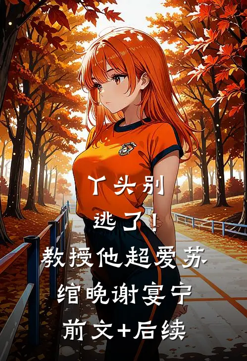 丫头别逃了！教授他超爱苏绾晚谢宴宁前文+后续