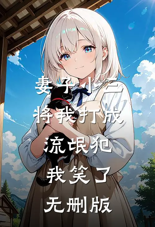 妻子小三将我打成流氓犯，我笑了无删版