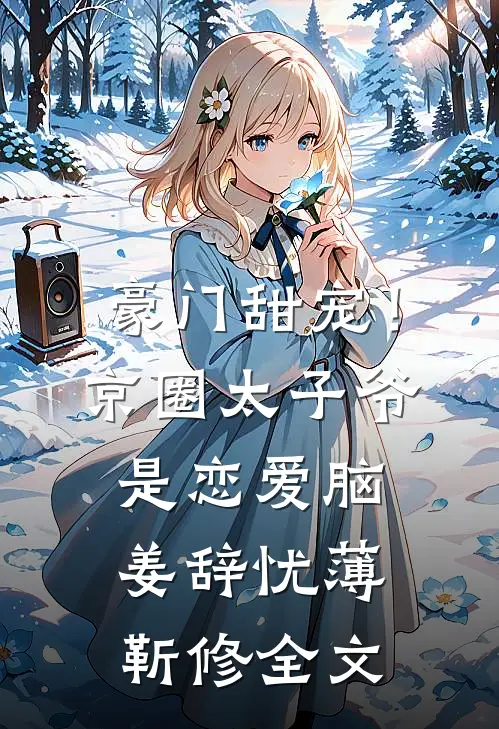 豪门甜宠！京圈太子爷是恋爱脑姜辞忧薄靳修全文