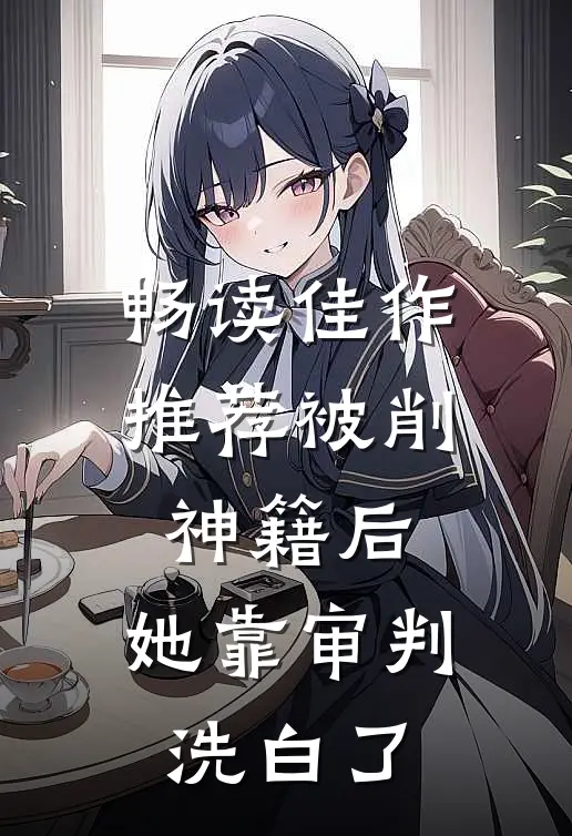 畅读佳作推荐被削神籍后，她靠审判洗白了